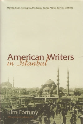 American Writers in Istanbul: Melville, Twain, Hemingway, DOS Passos, Bowles, Algren, Baldwin and Settle by Fortuny, Kim
