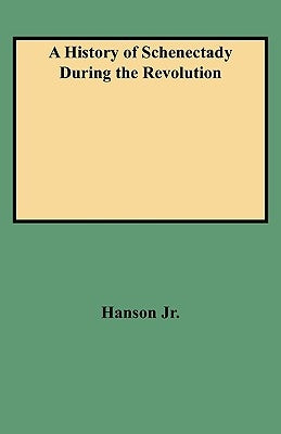 A History of Schenectady During the Revolution by Hanson, Jr. Jr.