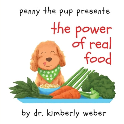 Penny The Pup Presents The Power of Real Food by Weber, Kimberly