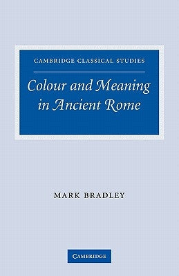 Colour and Meaning in Ancient Rome by Bradley, Mark