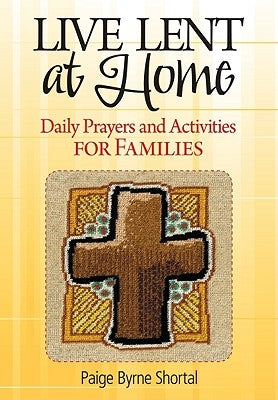 Live Lent at Home: Daily Prayers and Activities for Families by Byrne Shortal, Paige