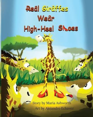 Real Giraffes Wear High-heel Shoes: A gender-neutral picture book for children who care to be different by Echavez, Alejandro