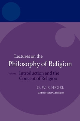 Hegel: Lectures on the Philosophy of Religion: Vol I: Introduction and the Concept of Religion by Hodgson, Peter C.