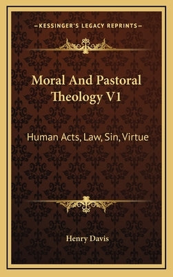 Moral and Pastoral Theology V1: Human Acts, Law, Sin, Virtue by Davis, Henry, S.J.