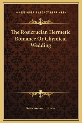 The Rosicrucian Hermetic Romance or Chymical Wedding by Rosicrucian Brothers