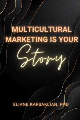 Multicultural Marketing Is Your Story by Karsaklian, Eliane