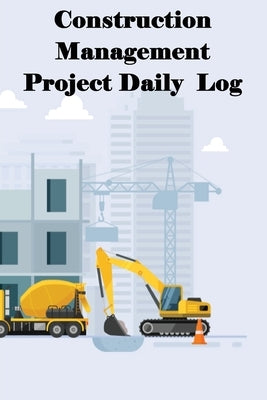 Construction Management Project Daily Log: Construction Superintendent Tracker for Schedules, Daily Activities, Equipment, Safety Concerns & More for by Blanket, Rachel