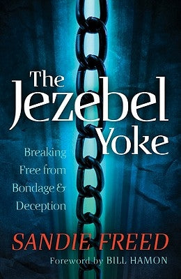 The Jezebel Yoke: Breaking Free from Bondage & Deception by Freed, Sandie