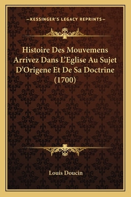 Histoire Des Mouvemens Arrivez Dans L'Eglise Au Sujet D'Origene Et De Sa Doctrine (1700) by Doucin, Louis