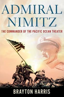 Admiral Nimitz: The Commander of the Pacific Ocean Theater: The Commander of the Pacific Ocean Theater by Harris, Brayton