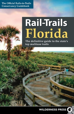 Rail-Trails Florida: The Definitive Guide to the State's Top Multiuse Trails by Rails-To-Trails Conservancy