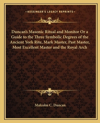 Duncan's Masonic Ritual and Monitor or a Guide to the Three Symbolic Degrees of the Ancient York Rite, Mark Master, Past Master, Most Excellent Master by Duncan, Malcolm C.