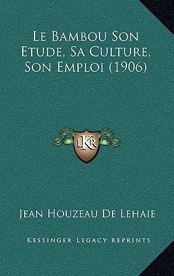Le Bambou Son Etude, Sa Culture, Son Emploi (1906) by De Lehaie, Jean Houzeau