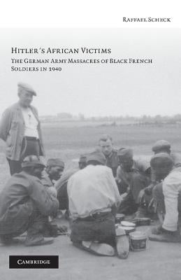 Hitler's African Victims: The German Army Massacres of Black French Soldiers in 1940 by Scheck, Raffael