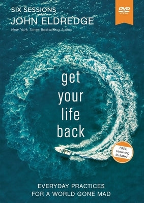 Get Your Life Back Video Study: Everyday Practices for a World Gone Mad by Eldredge, John