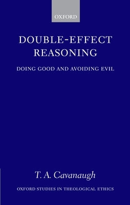 Double-Effect Reasoning: Doing Good and Avoiding Evil by Cavanaugh, T. A.