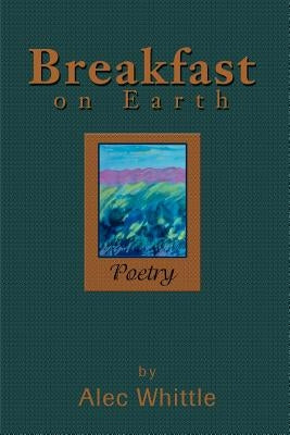 Breakfast on Earth: Poetry by Whittle, Alec