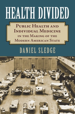 Health Divided: Public Health and Individual Medicine in the Making of the Modern American State by Sledge, Daniel