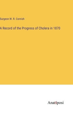 A Record of the Progress of Cholera in 1870 by Cornish, Surgeon W. R.