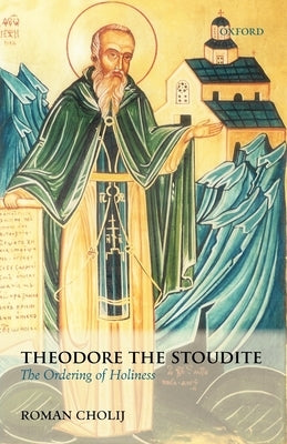 Theodore the Stoudite: The Ordering of Holiness by Cholij, Roman