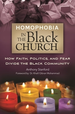 Homophobia in the Black Church: How Faith, Politics, and Fear Divide the Black Community by Stanford, Anthony