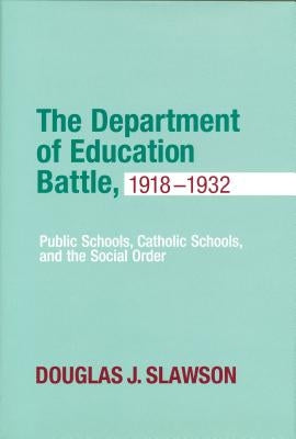 Department of Education Battle, 1918-1932: Public Schools, Catholic Schools, and the Social Order by Slawson, Douglas J.