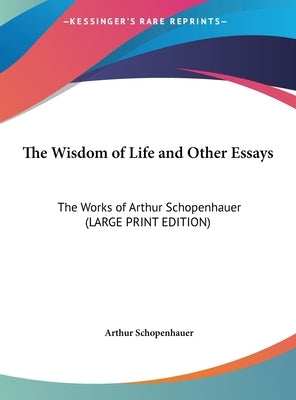 The Wisdom of Life and Other Essays: The Works of Arthur Schopenhauer by Schopenhauer, Arthur