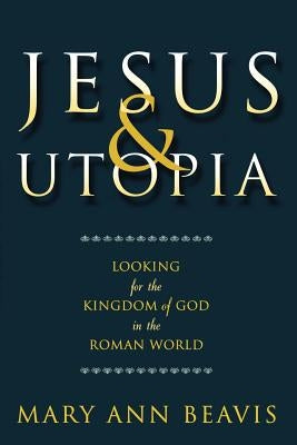 Jesus & Utopia: Looking for the Kingdom of God in the Roman World by Beavis, Mary Ann