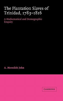 The Plantation Slaves of Trinidad, 1783 1816: A Mathematical and Demographic Enquiry by John, A. Meredith