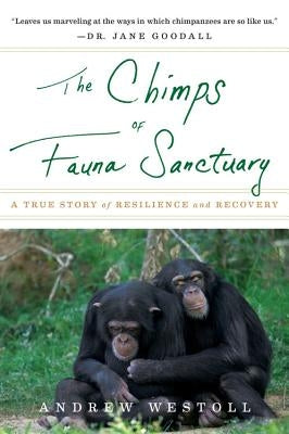 The Chimps of Fauna Sanctuary: A True Story of Resilience and Recovery by Westoll, Andrew