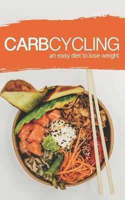Carb Cycling: AN EASY DIET TO LOSE WEIGHT: A new lifestyle for a fast weight loss! by Tolbert, Frank