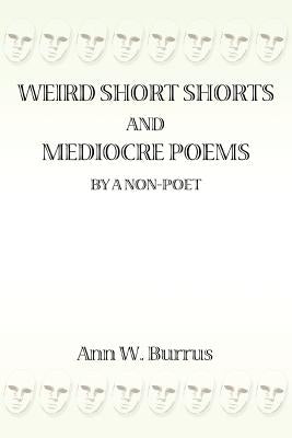 Weird Short Shorts and Mediocre Poems By a Non-Poet by Burrus, Ann W.