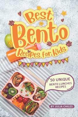 Best Bento Recipes for Kids: 50 Unique Bento Lunches Recipes by Chiles, Julia