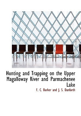 Hunting and Trapping on the Upper Magalloway River and Parmachenee Lake by C. Barker and J. S. Danforth, F.