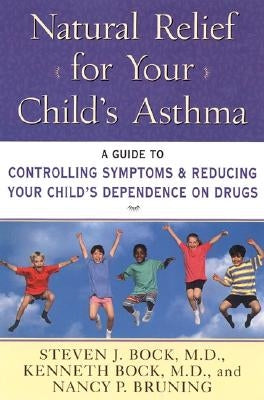 Natural Relief for Your Child's Asthma: A Guide to Controlling Symptoms & Reducing Your Child's Dependence on Drugs by Bock, Steven J.