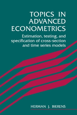 Topics in Advanced Econometrics: Estimation, Testing, and Specification of Cross-Section and Time Series Models by Bierens, Herman J.