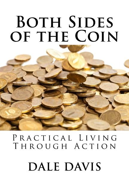 Both Sides of the Coin: Practical Living through Action by Davis, Dale