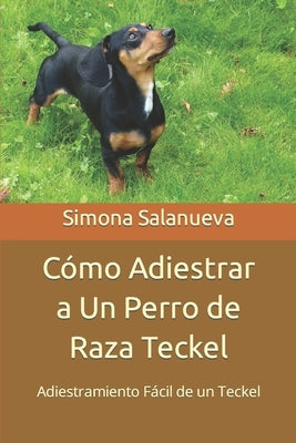 Cómo Adiestrar a Un Perro de Raza Teckel: Adiestramiento Fácil de un Teckel by Salanueva, Simona