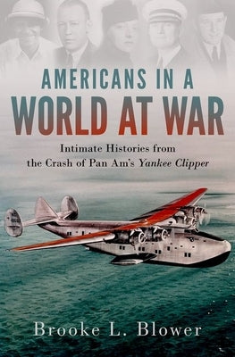 Americans in a World at War: Intimate Histories from the Crash of Pan Am's Yankee Clipper by Blower, Brooke L.