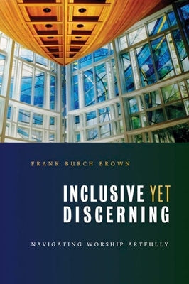 Inclusive Yet Discerning: Navigating Worship Artfully by Brown, Frank Burch