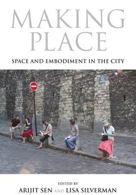 Making Place: Space and Embodiment in the City by Sen, Arijit