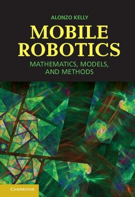 Mobile Robotics: Mathematics, Models, and Methods by Kelly, Alonzo