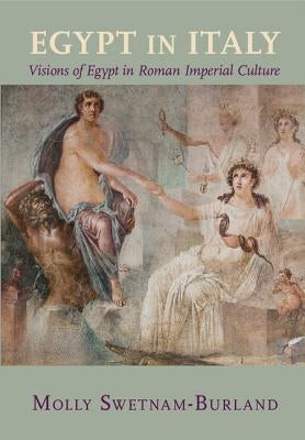 Egypt in Italy: Visions of Egypt in Roman Imperial Culture by Swetnam-Burland, Molly