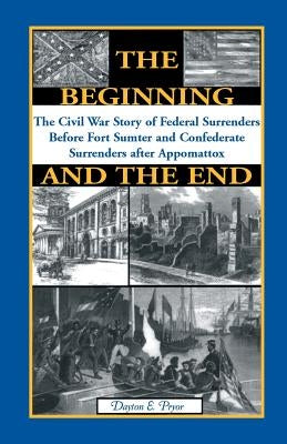 The Beginning and the End: The Story of Civil War Surrenders by Pryor, Dayton E.