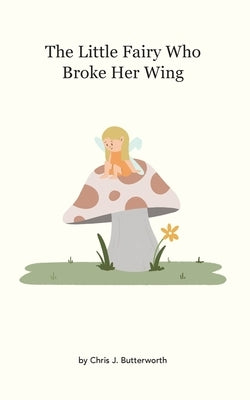 The Little Fairy Who Broke Her Wing by Butterworth, Chris J.