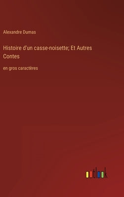 Histoire d'un casse-noisette; Et Autres Contes: en gros caractères by Dumas, Alexandre