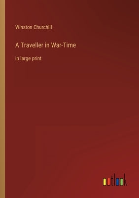 A Traveller in War-Time: in large print by Churchill, Winston