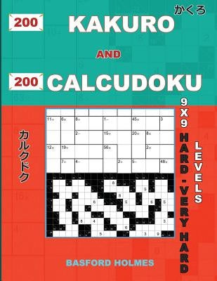 200 Kakuro and 200 Calcudoku 9x9 Hard - Very Hard Levels.: Kakuro 17x17 + 18x18 + 19x19+ 20x20 and Calcudoku a Heavy and Very Heavy Version of Sudoku by Holmes, Basford