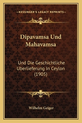 Dipavamsa Und Mahavamsa: Und Die Geschichtliche Uberlieferung In Ceylon (1905) by Geiger, Wilhelm