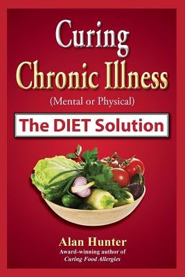 Curing Chronic Illness (Mental or Physical) the Diet Solution by Hunter, Alan